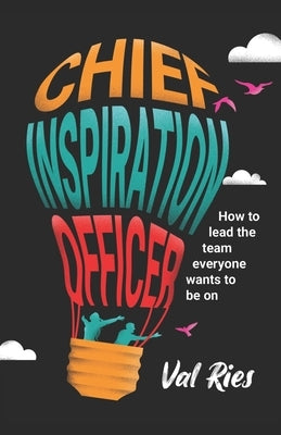 Chief Inspiration Officer: How to Lead the Team Everyone Wants to Be On by Ries, Val