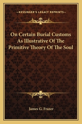 On Certain Burial Customs As Illustrative Of The Primitive Theory Of The Soul by Frazer, James G.