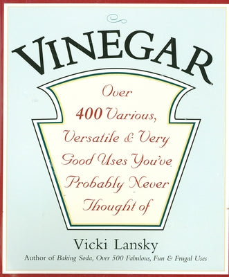 Vinegar: Over 400 Various, Versatile, and Very Good Uses You've Probably Never Thought of by Lansky, Vicki