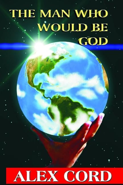 The Man Who Would Be God by Cord, Alex