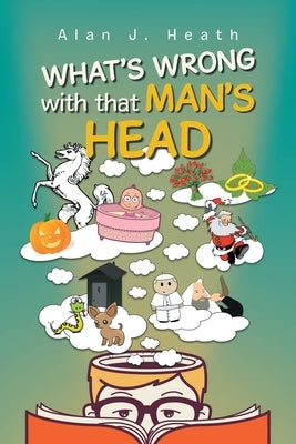 WHAT'S WRONG with that MAN'S HEAD by Heath, Alan J.