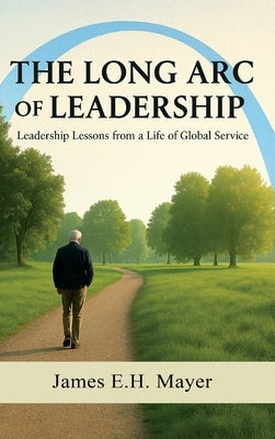 The Long Arc of Leadership by Mayer, James E. H.