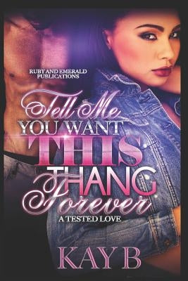 Tell Me You Want This Thank Forever: A Tested Love by B, Kay