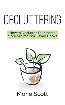 Decluttering: How to Declutter Your Home More Minimalism, Fewer Books by Scott, Marie