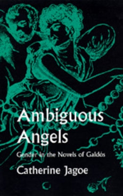 Ambiguous Angels: Gender in the Novels of Galdós by Jagoe, Catherine