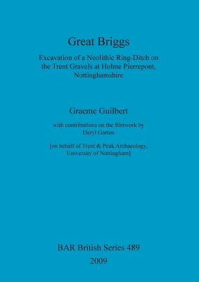 Great Briggs: Excavation of a Neolithic Ring-Ditch on the Trent Gravels at Holme Pierrepont, Nottinghamshire by Guilbert, Graeme