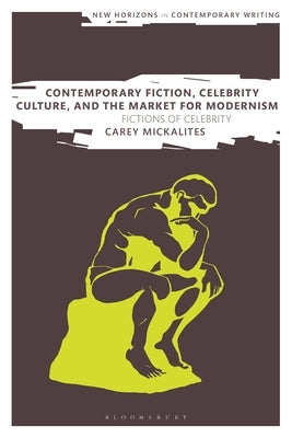 Contemporary Fiction, Celebrity Culture, and the Market for Modernism: Fictions of Celebrity by Mickalites, Carey