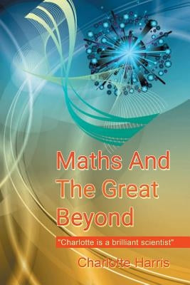 Maths and the Great Beyond by Harris, Charlotte