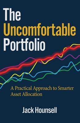 The Uncomfortable Portfolio: A Practical Approach to Smarter Asset Allocation by Hounsell, Jack
