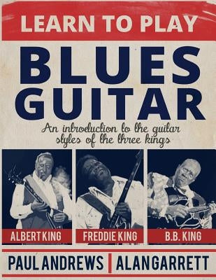 Learn to Play Blues Guitar: An introduction to the guitar styles of the three Kings by Andrews, Paul
