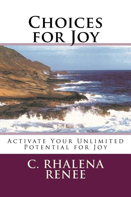 Choices for Joy: Activate Your Unlimited Potential for Joy by Renee Csh, C. Rhalena