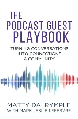 The Podcast Guest Playbook: Turning Conversations into Connections and Community by Dalrymple, Matty