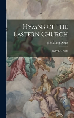 Hymns of the Eastern Church: Tr. by J.M. Neale by Neale, John Mason