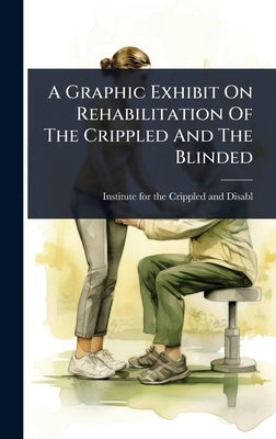 A Graphic Exhibit On Rehabilitation Of The Crippled And The Blinded by Institute for the Crippled and Disabled