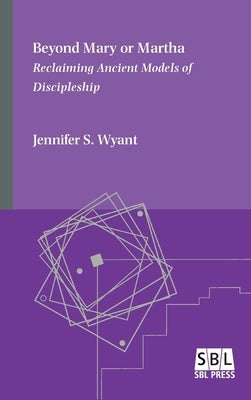 Beyond Mary or Martha: Reclaiming Ancient Models of Discipleship by Wyant, Jennifer S.