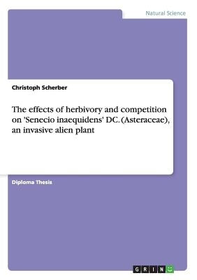 The effects of herbivory and competition on 'Senecio inaequidens' DC. (Asteraceae), an invasive alien plant by Scherber, Christoph