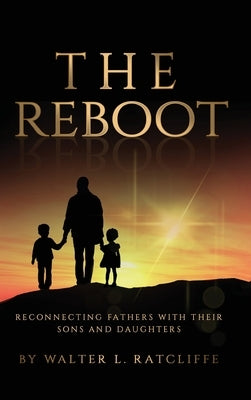 The Reboot: Reconnecting Fathers with Their Sons and Daughters by Ratcliffe, Walter