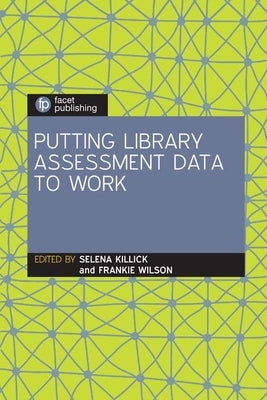 Putting Library Assessment Data to Work by Killick, Selena