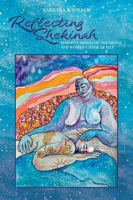 Reflecting Shekinah: Feminine Images of the Divine and Women's Sense of Self by Wieler, Barbara R.