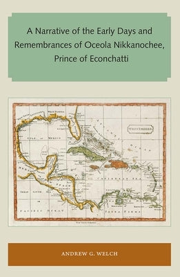 A Narrative of the Early Days and Remembrances of Oceola Nikkanochee, Prince of Econchatti by Welch, Andrew G.