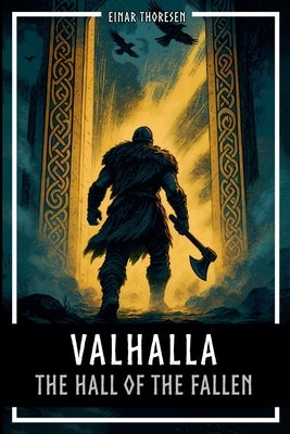 Valhalla - The Hall of the Fallen: Norse mythology between Edda, Valkyries, Einherjar and Ragnarok by Thoresen, Einar