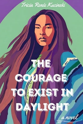 The Courage to Exist in Daylight by Kucinski, Tricia Renée