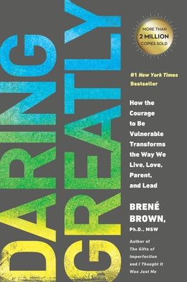 Daring Greatly: How the Courage to Be Vulnerable Transforms the Way We Live, Love, Parent, and Lead by Brown, Brené