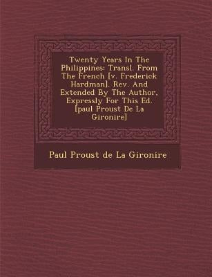 Twenty Years in the Philippines: Transl. from the French [V. Frederick Hardman]. REV. and Extended by the Author, Expressly for This Ed. [Paul Proust by Paul Proust De La Gironi Re