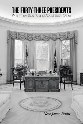 The Forty-Three Presidents: What They Said To and About Each Other by Pruitt, Nero James