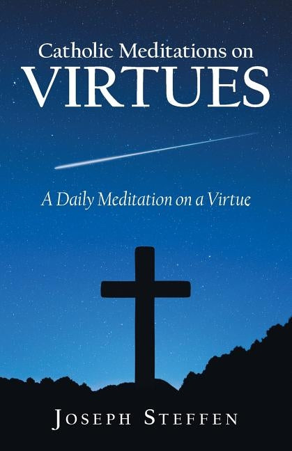 Catholic Meditations on Virtues: A Daily Meditation on a Virtue by Steffen, Joseph