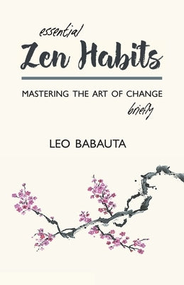 Essential Zen Habits: Mastering the Art of Change Briefly by Babauta, Leo