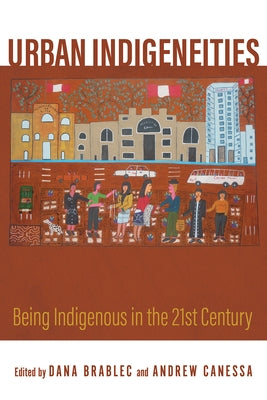 Urban Indigeneities: Being Indigenous in the Twenty-First Century by Brablec, Dana
