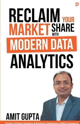 Reclaim Your Market Share with Modern Data Analytics by Gupta, Amit