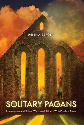Solitary Pagans: Contemporary Witches, Wiccans, and Others Who Practice Alone by Berger, Helen A.
