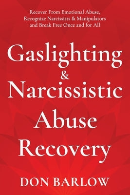 Gaslighting & Narcissistic Abuse Recovery: Recover from Emotional Abuse, Recognize Narcissists & Manipulators and Break Free Once and for All by Barlow, Don