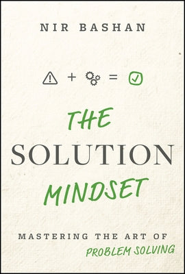 The Solution Mindset: Mastering the Art of Problem Solving by Bashan, Nir