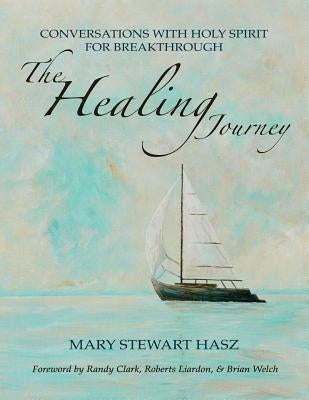 The Healing Journey: Conversations With Holy Spirit For Breakthrough by Hasz, Mary Stewart