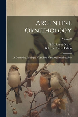 Argentine Ornithology: A Descriptive Catalogue of the Birds of the Argentine Republic; Volume 2 by Hudson, William Henry