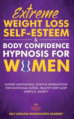 Extreme Weight Loss Self-Esteem & Body Confidence Hypnosis For Woman: Guided Meditation, Positive Affirmations For Emotional Eating, Healthy Deep Slee by Self-Healing Mindfulness Academy