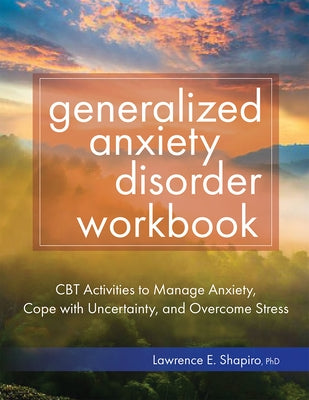 Generalized Anxiety Disorder Workbook: CBT Activities to Manage Anxiety, Cope with Uncertainty, and Overcome Stress by Shapiro, Lawrence
