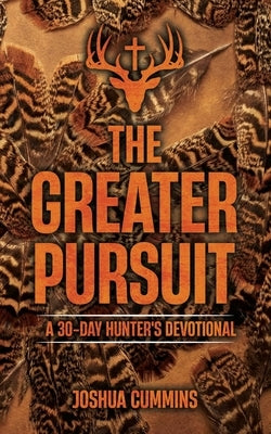 The Greater Pursuit: A 30-Day Hunter's Devotional by Cummins, Joshua