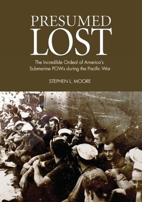 Presumed Lost: The Incredible Ordeal of America's Submarine POWs during the Pacific War by Moore, Stephen L.