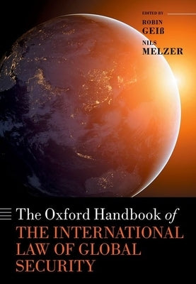 The Oxford Handbook of the International Law of Global Security by Geiß, Robin