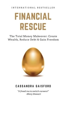 Financial Rescue: The Total Money Makeover: Create Wealth, Reduce Debt & Gain Freedom by Gaisford, Cassandra