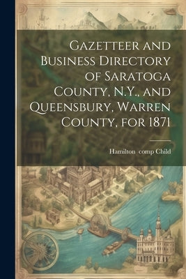 Gazetteer and Business Directory of Saratoga County, N.Y., and Queensbury, Warren County, for 1871 by Child, Hamilton 1836-