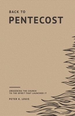 Back to Pentecost: Awakening the Church to the Spirit that Launched It by Louis, Peter