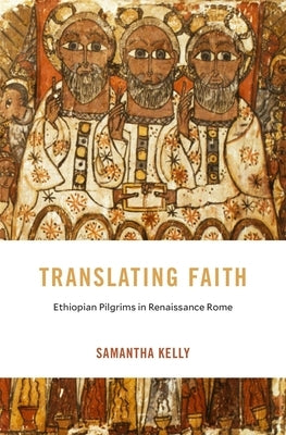 Translating Faith: Ethiopian Pilgrims in Renaissance Rome by Kelly, Samantha