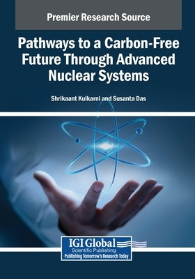 Pathways to a Carbon-Free Future Through Advanced Nuclear Systems by Kulkarni, Shrikaant