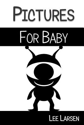 Pictures for Baby: High-Contrast Images to Stimulate Your Baby's Brain by Larsen, Lee