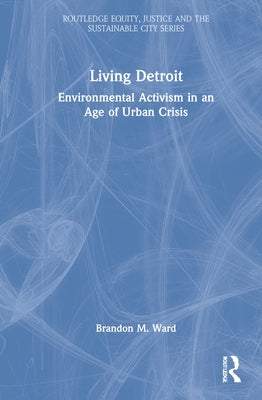 Living Detroit: Environmental Activism in an Age of Urban Crisis by Ward, Brandon M.